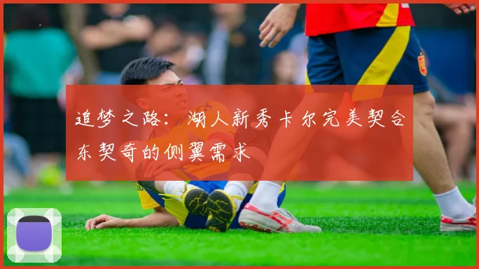 追梦之路：湖人新秀卡尔完美契合东契奇的侧翼需求